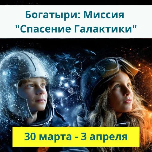 30 марта - 3 апреля «Богатыри: Миссия "Спасение Галактики"»