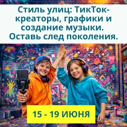 15 - 19 июня «Стиль улиц: ТикТок-креаторы, граффити и создание музыки. Оставь след поколения»