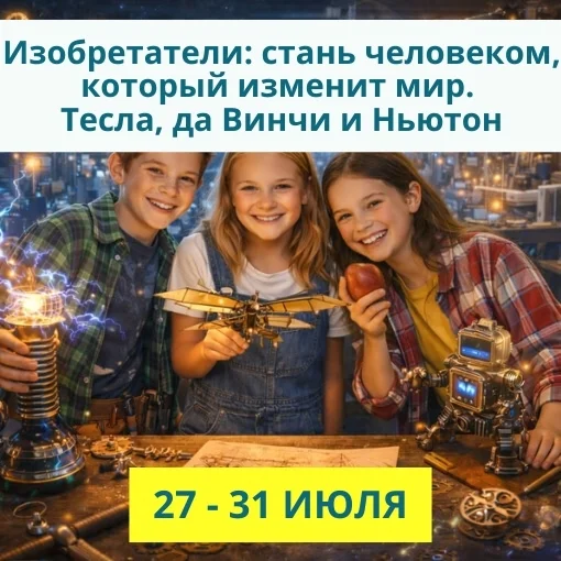 27 - 31 июля «Изобретатели: стань человеком, который изменит мир. Тесла, да Винчи и Ньютон»