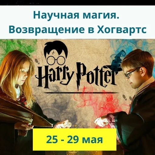 25 - 29 мая Научная магия. Возвращение в Хогвартс»