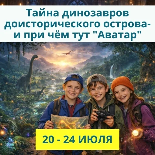 20 - 24 июля «Тайна динозавров доисторического острова — и при чём тут «Аватар»?»